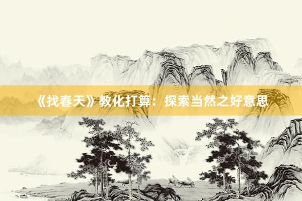 《找春天》教化打算：探索当然之好意思
